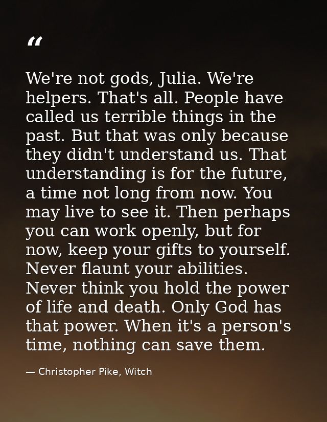 We're not gods, Julia. We're helpers. That's all. People have called us terrible things in the past. But that was only b — Christopher Pike, Witch