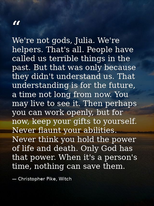 We're not gods, Julia. We're helpers. That's all. People have called us terrible things in the past. But that was only b — Christopher Pike, Witch