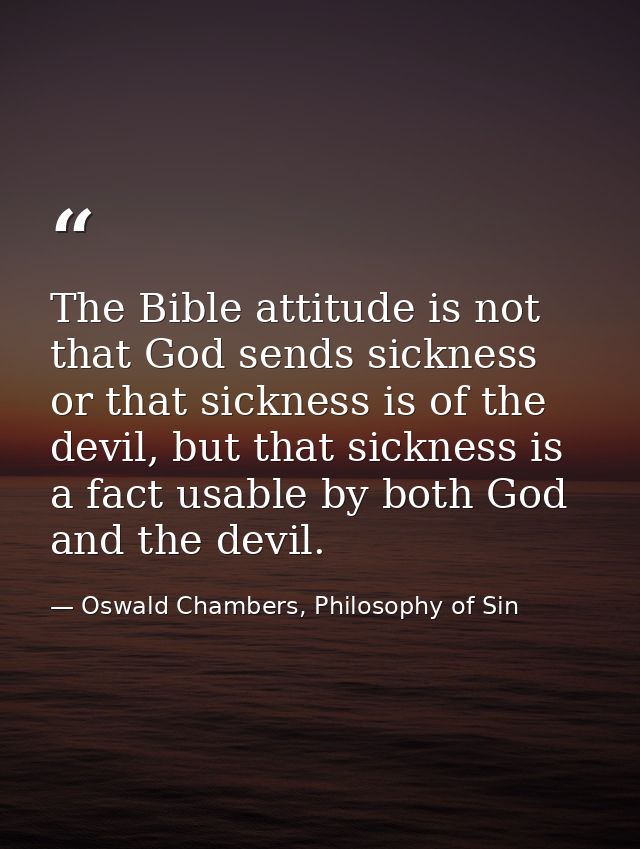 The Bible attitude is not that God sends sickness or that sickness is of the devil, but that sickness is a fact usable b — Oswald Chambers, Philosophy of Sin