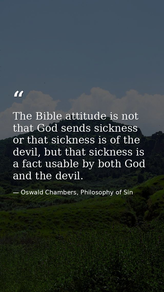 The Bible attitude is not that God sends sickness or that sickness is of the devil, but that sickness is a fact usable b — Oswald Chambers, Philosophy of Sin