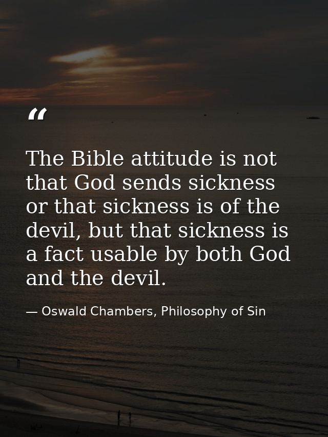 The Bible attitude is not that God sends sickness or that sickness is of the devil, but that sickness is a fact usable b — Oswald Chambers, Philosophy of Sin