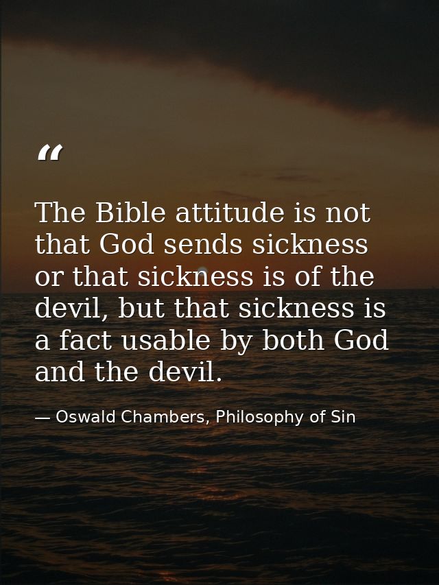 The Bible attitude is not that God sends sickness or that sickness is of the devil, but that sickness is a fact usable b — Oswald Chambers, Philosophy of Sin