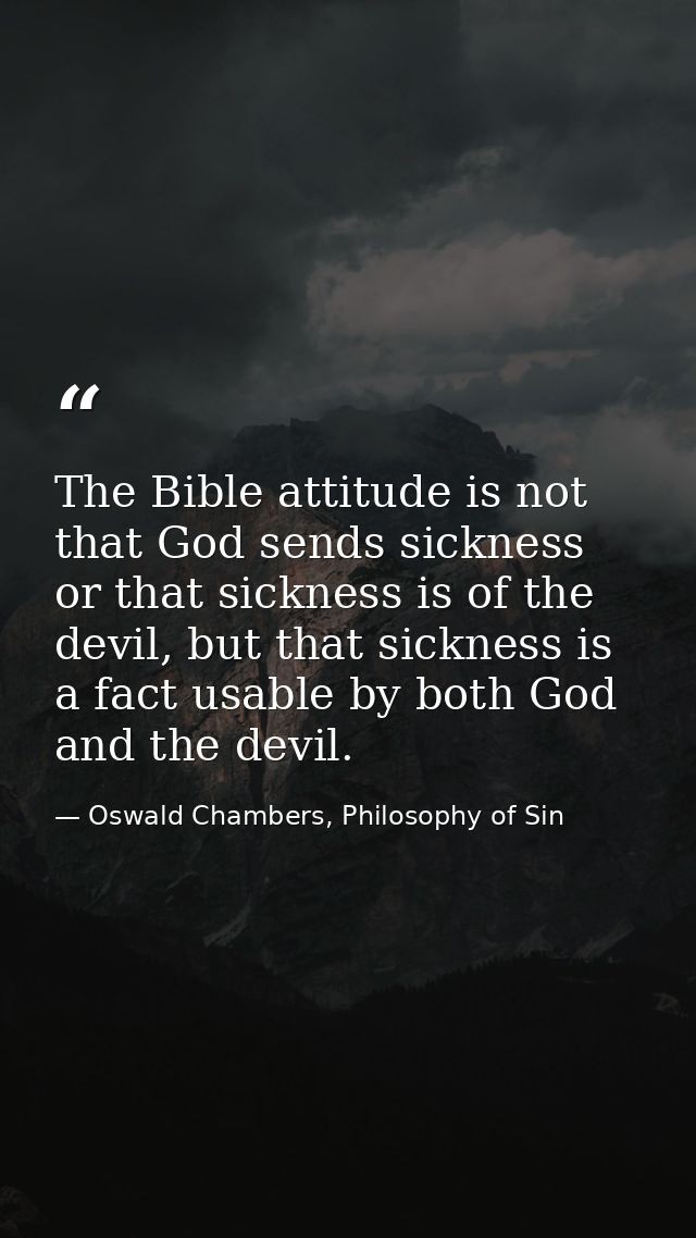The Bible attitude is not that God sends sickness or that sickness is of the devil, but that sickness is a fact usable b — Oswald Chambers, Philosophy of Sin