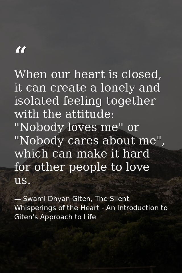 When our heart is closed, it can create a lonely and isolated feeling together with the attitude: "Nobody loves me" or " — Swami Dhyan Giten, The Silent Whisperings of the Heart - An Introduction to Giten's Approach to Life