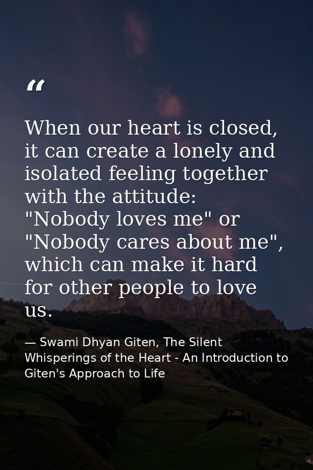 When our heart is closed, it can create a lonely and isolated feeling together with the attitude: "Nobody loves me" or " — Swami Dhyan Giten, The Silent Whisperings of the Heart - An Introduction to Giten's Approach to Life