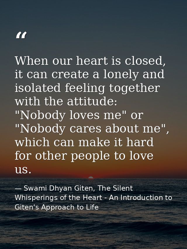 When our heart is closed, it can create a lonely and isolated feeling together with the attitude: "Nobody loves me" or " — Swami Dhyan Giten, The Silent Whisperings of the Heart - An Introduction to Giten's Approach to Life