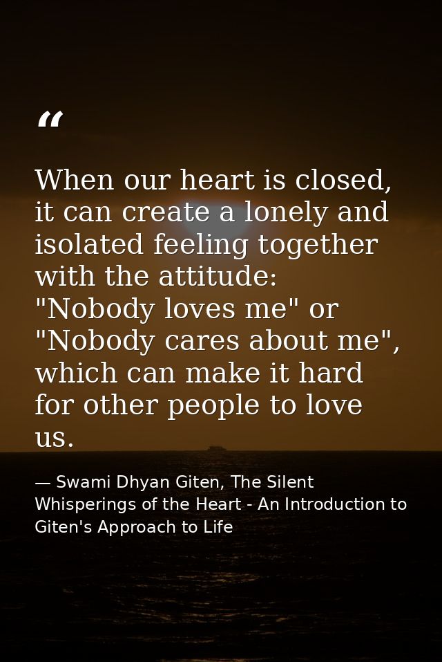 When our heart is closed, it can create a lonely and isolated feeling together with the attitude: "Nobody loves me" or " — Swami Dhyan Giten, The Silent Whisperings of the Heart - An Introduction to Giten's Approach to Life