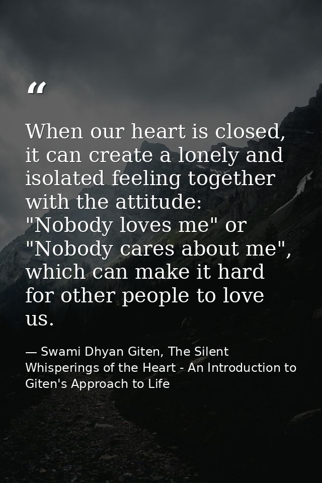 When our heart is closed, it can create a lonely and isolated feeling together with the attitude: "Nobody loves me" or " — Swami Dhyan Giten, The Silent Whisperings of the Heart - An Introduction to Giten's Approach to Life