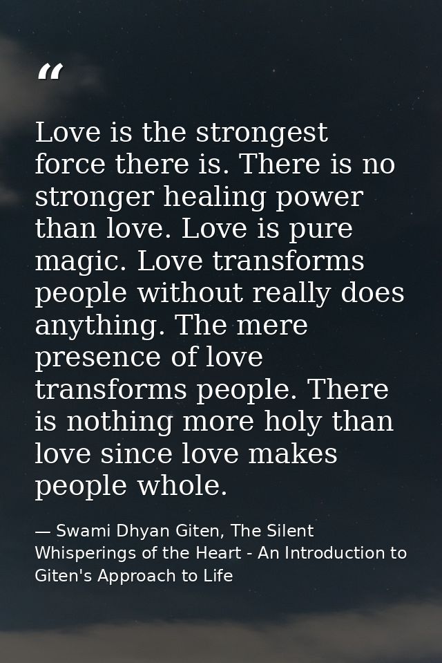 Love is the strongest force there is. There is no stronger healing power than love. Love is pure magic. Love transforms  — Swami Dhyan Giten, The Silent Whisperings of the Heart - An Introduction to Giten's Approach to Life