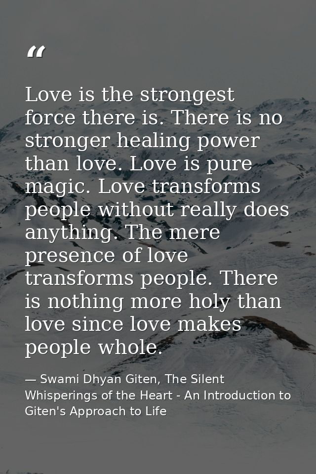 Love is the strongest force there is. There is no stronger healing power than love. Love is pure magic. Love transforms  — Swami Dhyan Giten, The Silent Whisperings of the Heart - An Introduction to Giten's Approach to Life