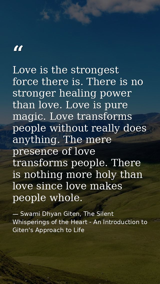 Love is the strongest force there is. There is no stronger healing power than love. Love is pure magic. Love transforms  — Swami Dhyan Giten, The Silent Whisperings of the Heart - An Introduction to Giten's Approach to Life
