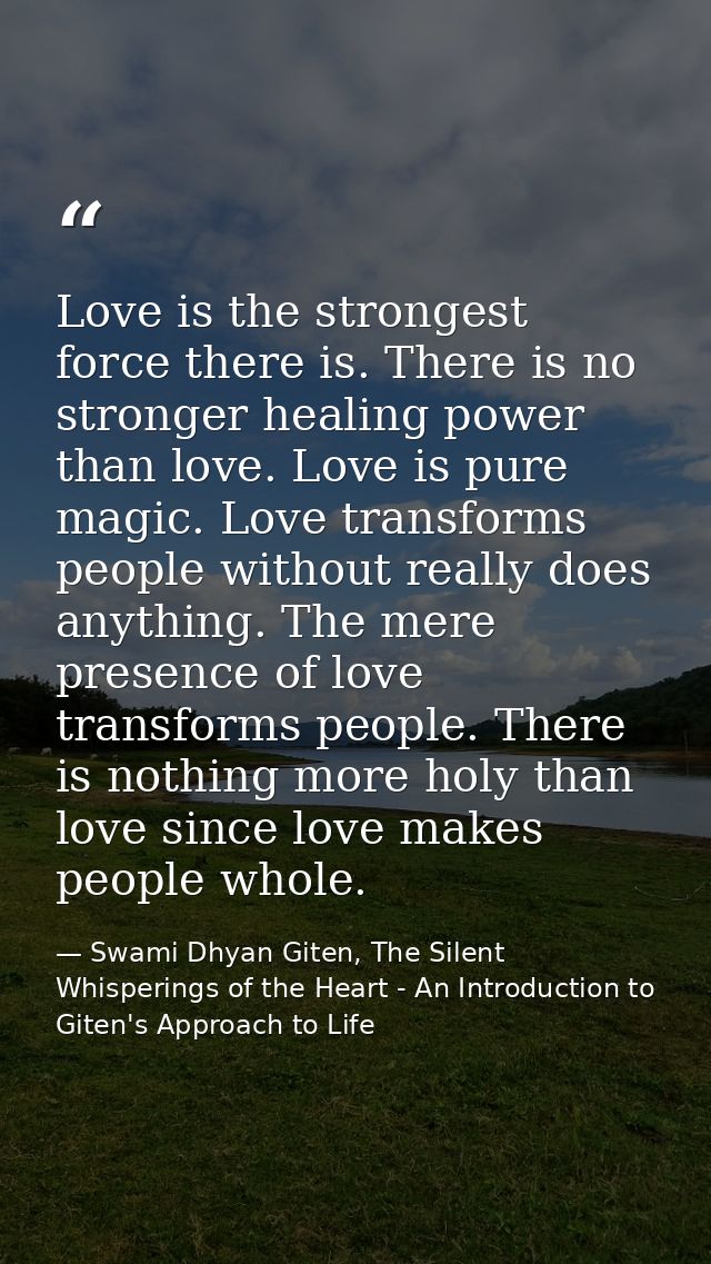 Love is the strongest force there is. There is no stronger healing power than love. Love is pure magic. Love transforms  — Swami Dhyan Giten, The Silent Whisperings of the Heart - An Introduction to Giten's Approach to Life