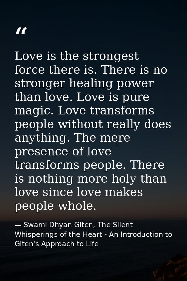 Love is the strongest force there is. There is no stronger healing power than love. Love is pure magic. Love transforms  — Swami Dhyan Giten, The Silent Whisperings of the Heart - An Introduction to Giten's Approach to Life