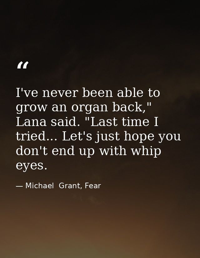I've never been able to grow an organ back," Lana said. "Last time I tried... Let's just hope you don't end up with whip — Michael  Grant, Fear