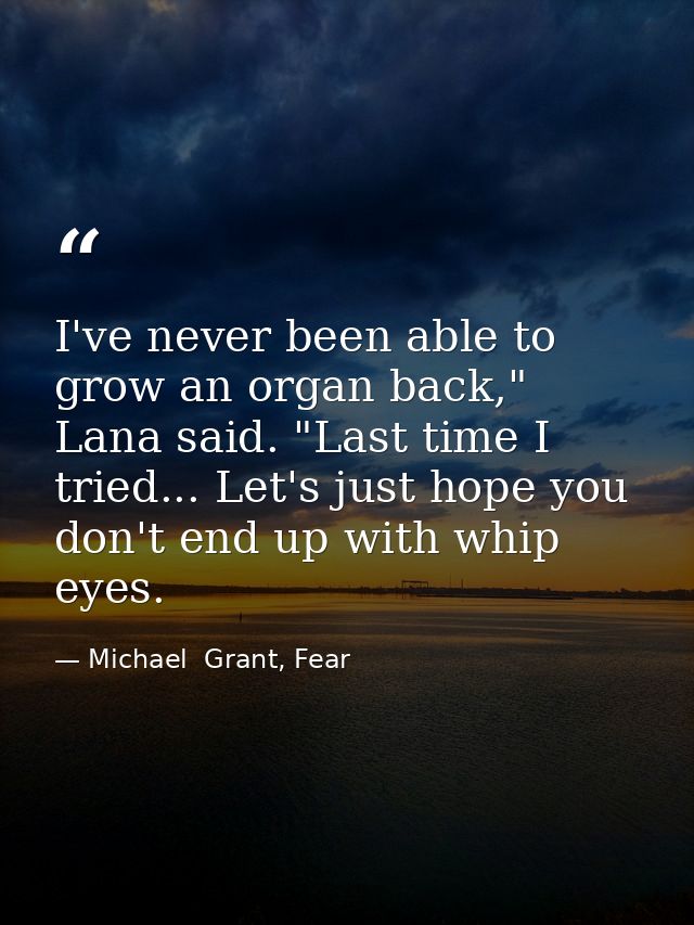 I've never been able to grow an organ back," Lana said. "Last time I tried... Let's just hope you don't end up with whip — Michael  Grant, Fear