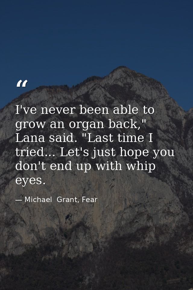 I've never been able to grow an organ back," Lana said. "Last time I tried... Let's just hope you don't end up with whip — Michael  Grant, Fear
