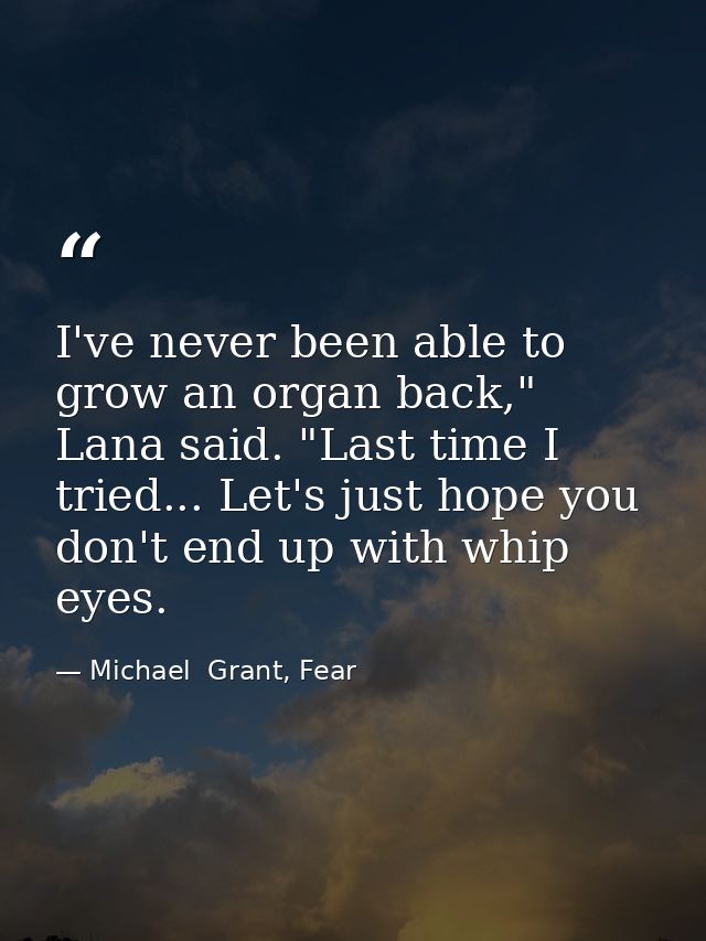 I've never been able to grow an organ back," Lana said. "Last time I tried... Let's just hope you don't end up with whip — Michael  Grant, Fear