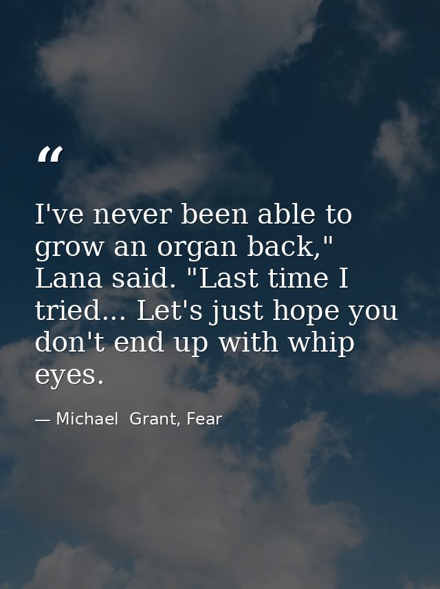 I've never been able to grow an organ back," Lana said. "Last time I tried... Let's just hope you don't end up with whip — Michael  Grant, Fear