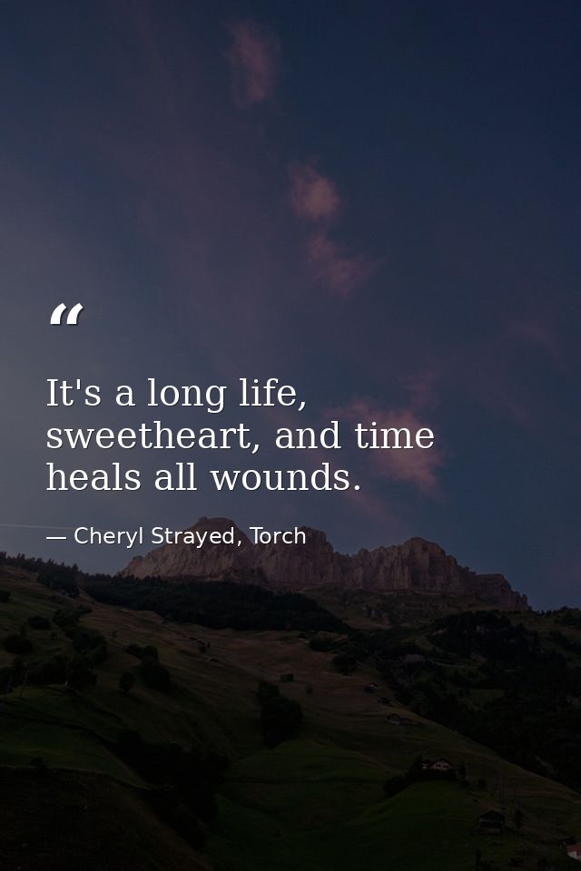 It's a long life, sweetheart, and time heals all wounds. — Cheryl Strayed, Torch