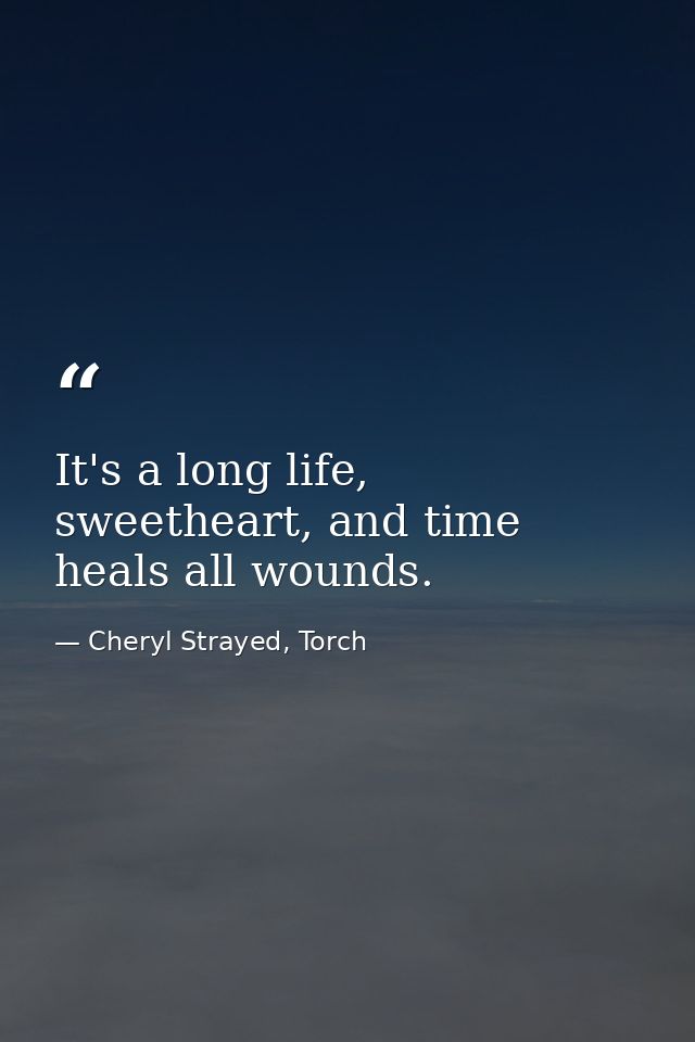 It's a long life, sweetheart, and time heals all wounds. — Cheryl Strayed, Torch