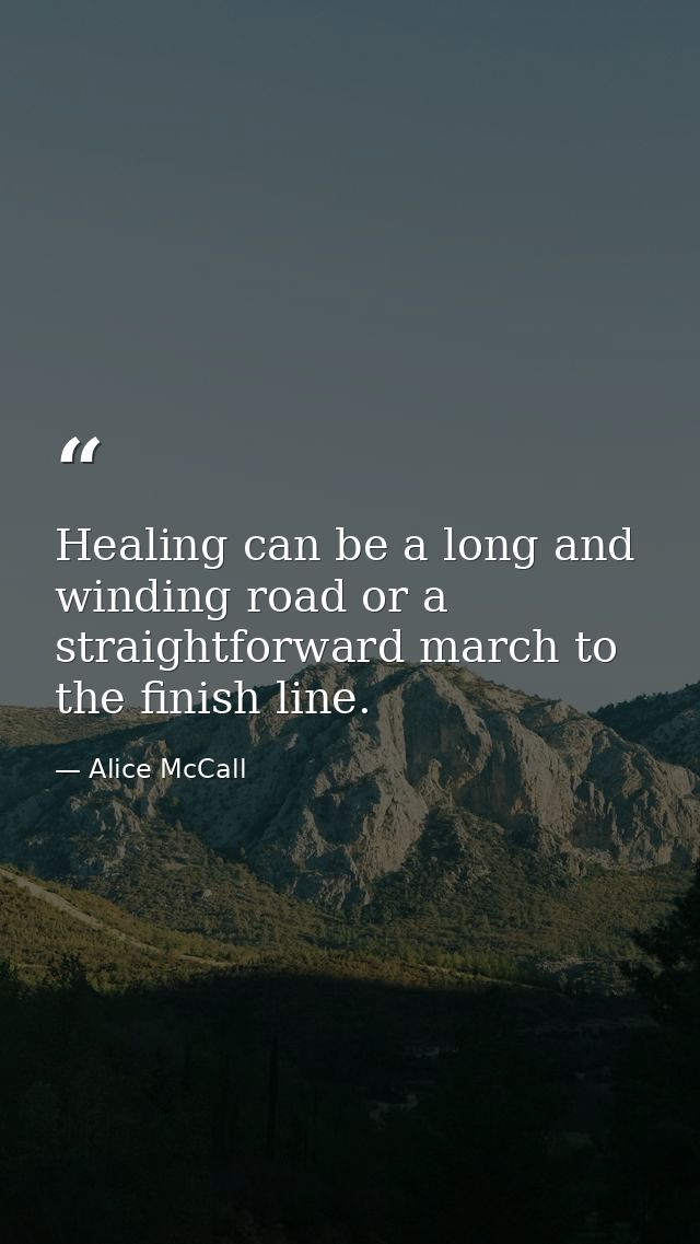 Healing can be a long and winding road or a straightforward march to the finish line. — Alice McCall