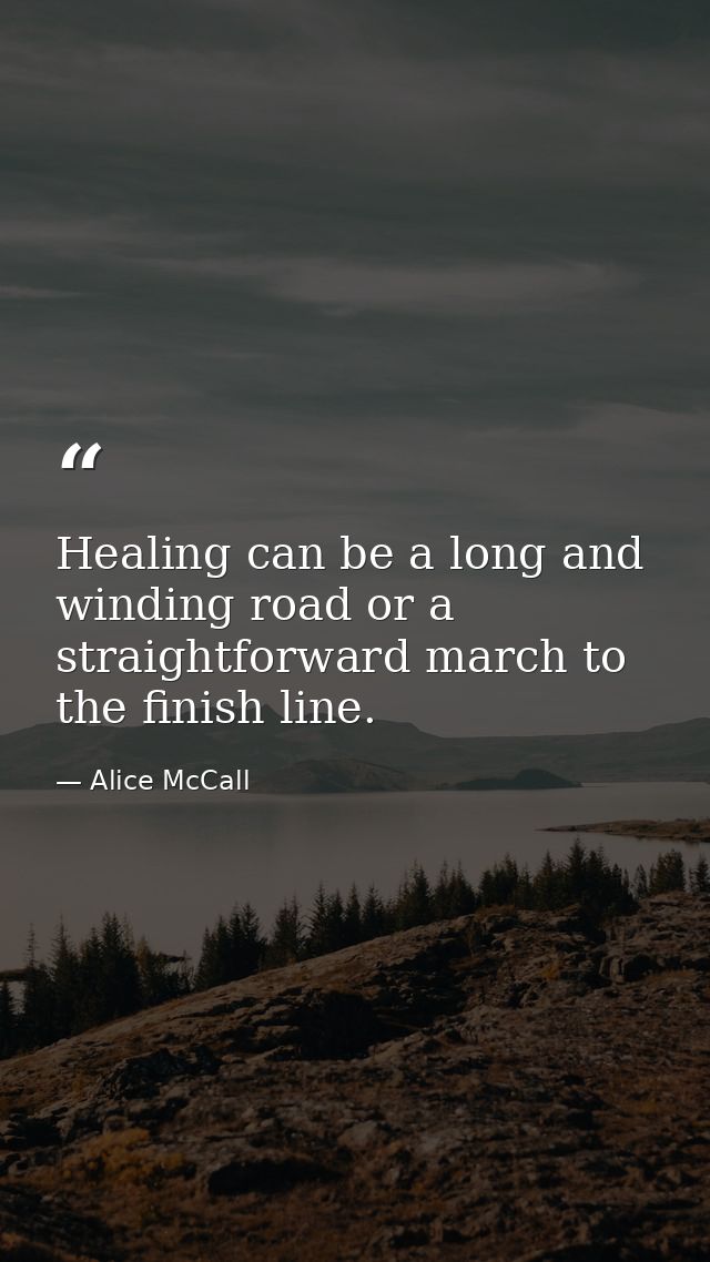 Healing can be a long and winding road or a straightforward march to the finish line. — Alice McCall