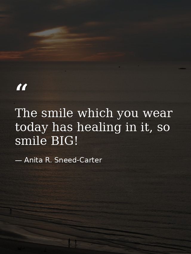 The smile which you wear today has healing in it, so smile BIG! — Anita R. Sneed-Carter