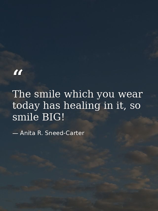 The smile which you wear today has healing in it, so smile BIG! — Anita R. Sneed-Carter