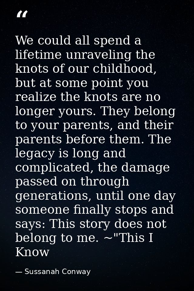 We could all spend a lifetime unraveling the knots of our childhood, but at some point you realize the knots are no long — Sussanah Conway