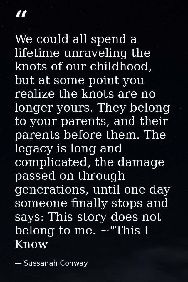 We could all spend a lifetime unraveling the knots of our childhood, but at some point you realize the knots are no long — Sussanah Conway