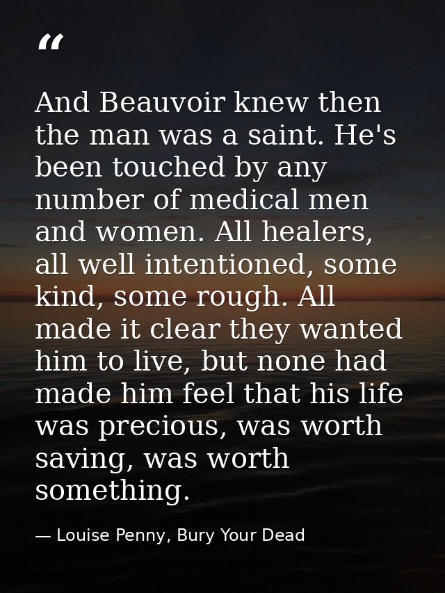 And Beauvoir knew then the man was a saint. He's been touched by any number of medical men and women. All healers, all w — Louise Penny, Bury Your Dead