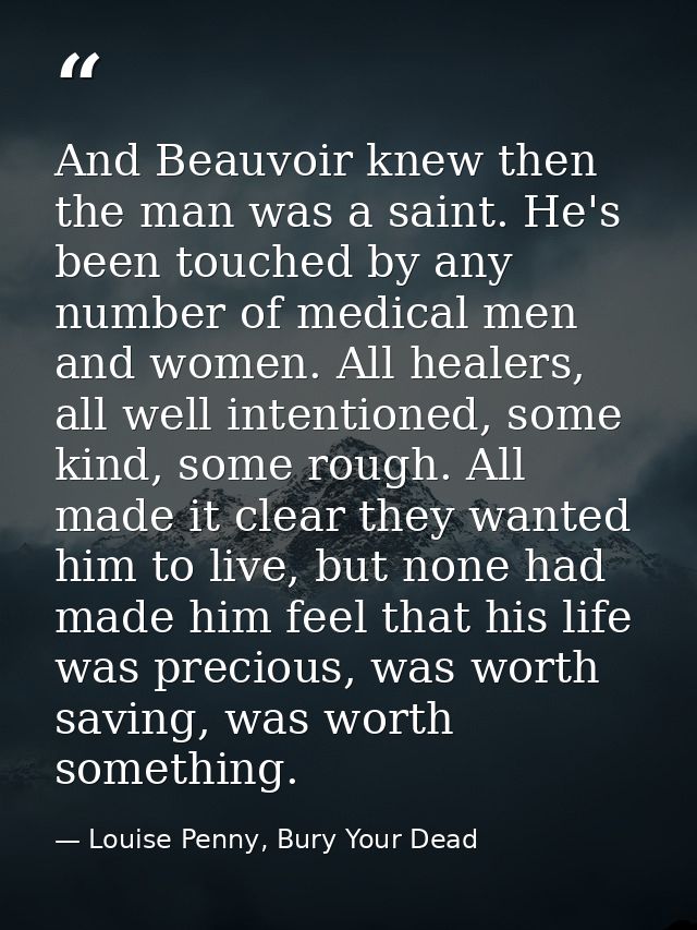 And Beauvoir knew then the man was a saint. He's been touched by any number of medical men and women. All healers, all w — Louise Penny, Bury Your Dead