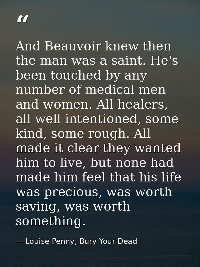 And Beauvoir knew then the man was a saint. He's been touched by any number of medical men and women. All healers, all w — Louise Penny, Bury Your Dead