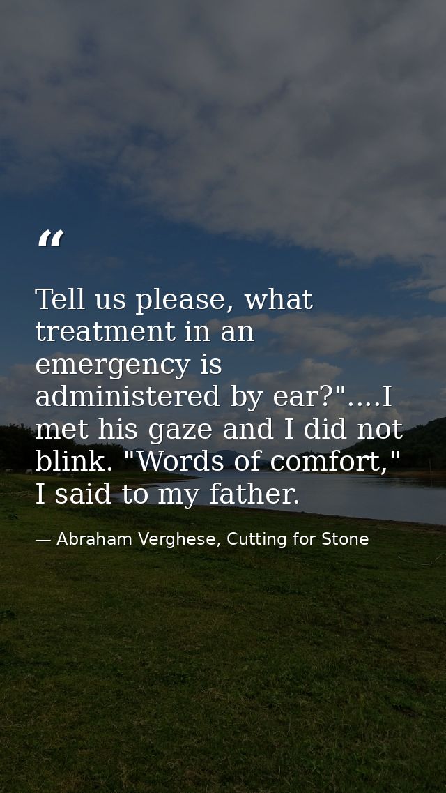 Tell us please, what treatment in an emergency is administered by ear?"....I met his gaze and I did not blink. "Words of — Abraham Verghese, Cutting for Stone