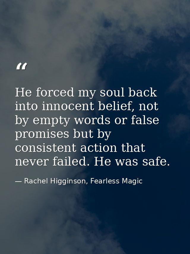 He forced my soul back into innocent belief, not by empty words or false promises but by consistent action that never fa — Rachel Higginson, Fearless Magic
