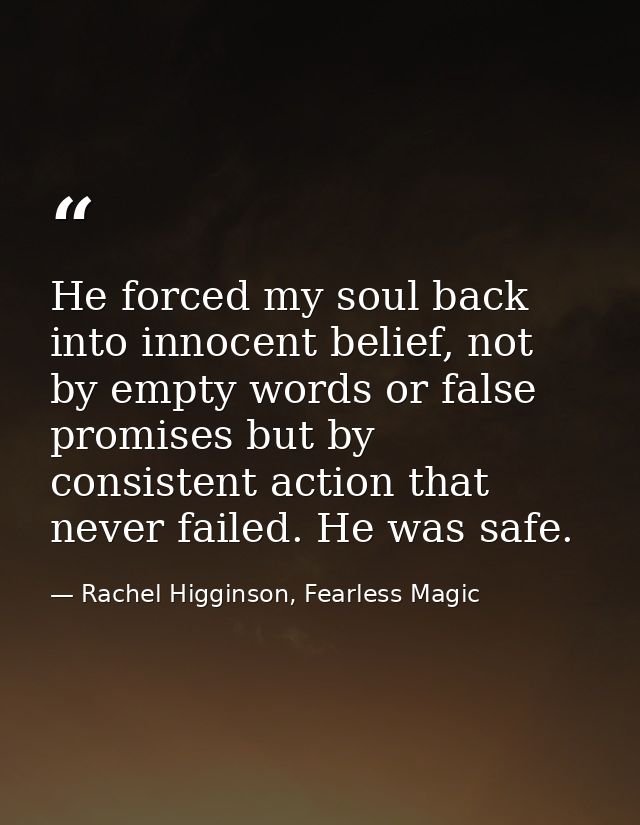 He forced my soul back into innocent belief, not by empty words or false promises but by consistent action that never fa — Rachel Higginson, Fearless Magic