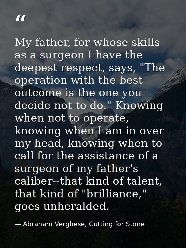 My father, for whose skills as a surgeon I have the deepest respect, says, "The operation with the best outcome is the o — Abraham Verghese, Cutting for Stone