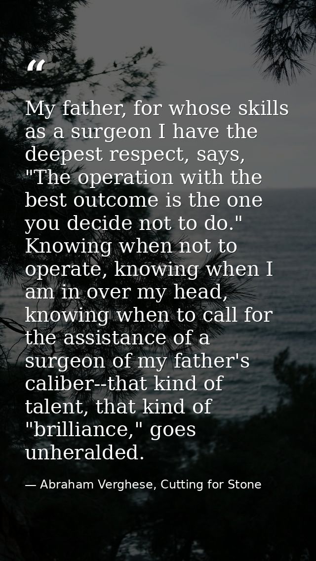 My father, for whose skills as a surgeon I have the deepest respect, says, "The operation with the best outcome is the o — Abraham Verghese, Cutting for Stone