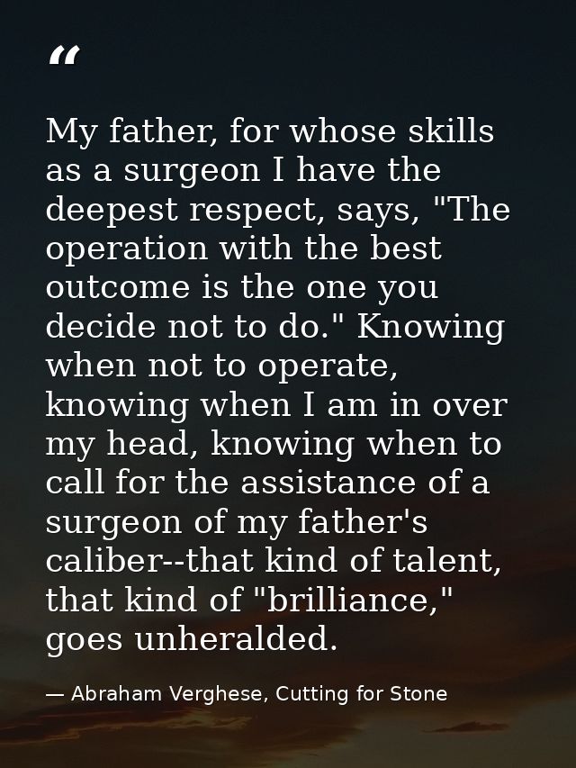 My father, for whose skills as a surgeon I have the deepest respect, says, "The operation with the best outcome is the o — Abraham Verghese, Cutting for Stone