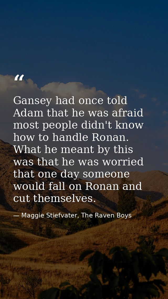 Gansey had once told Adam that he was afraid most people didn't know how to handle Ronan. What he meant by this was that — Maggie Stiefvater, The Raven Boys