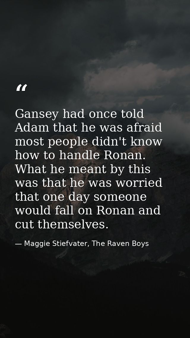 Gansey had once told Adam that he was afraid most people didn't know how to handle Ronan. What he meant by this was that — Maggie Stiefvater, The Raven Boys