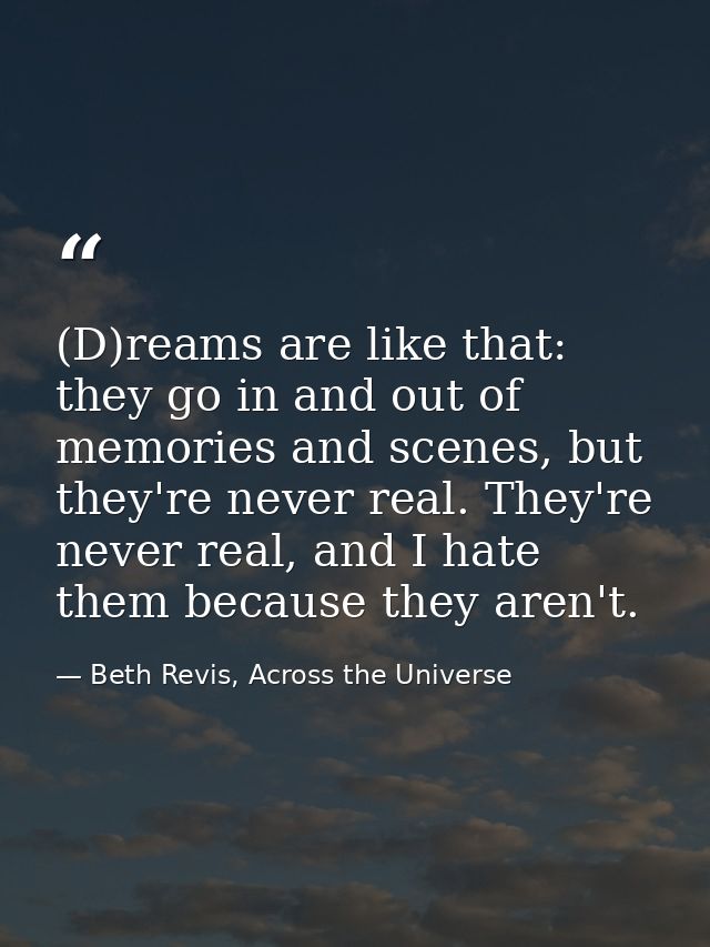 (D)reams are like that: they go in and out of memories and scenes, but they're never real. They're never real, and I hat — Beth Revis, Across the Universe