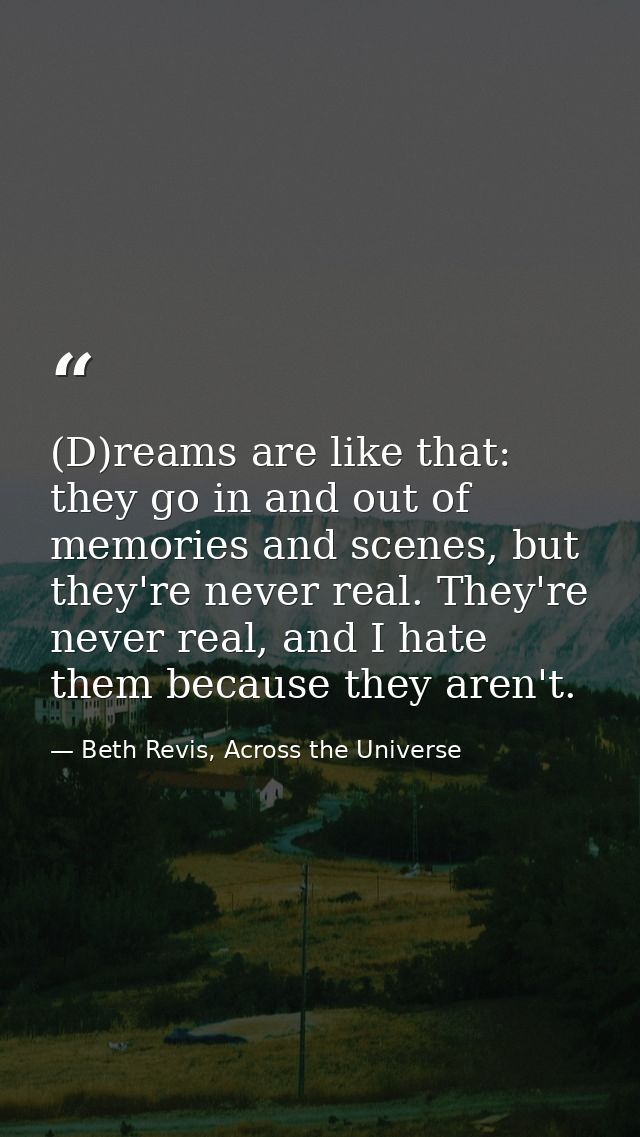 (D)reams are like that: they go in and out of memories and scenes, but they're never real. They're never real, and I hat — Beth Revis, Across the Universe