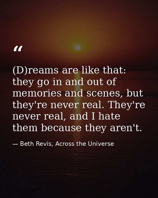 (D)reams are like that: they go in and out of memories and scenes, but they're never real. They're never real, and I hat — Beth Revis, Across the Universe