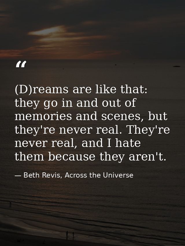 (D)reams are like that: they go in and out of memories and scenes, but they're never real. They're never real, and I hat — Beth Revis, Across the Universe