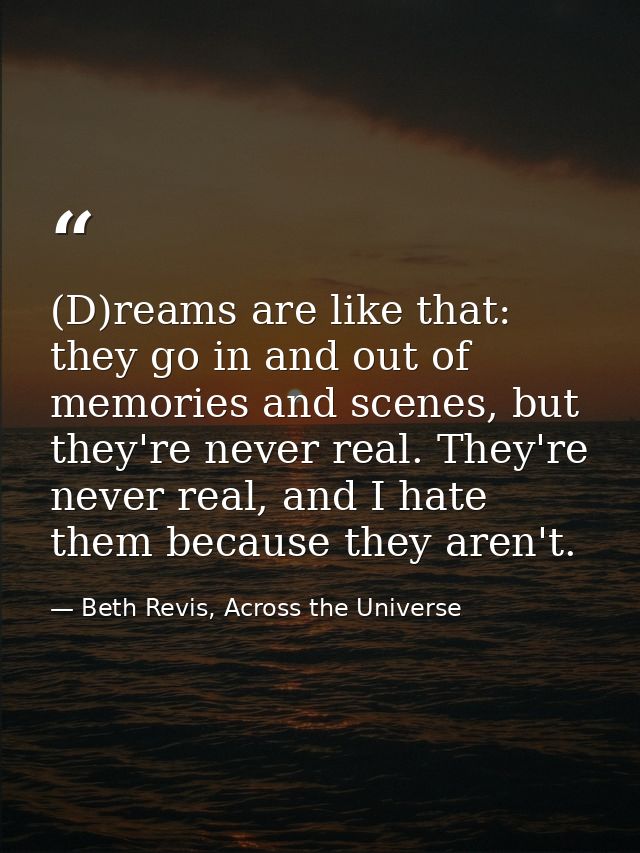 (D)reams are like that: they go in and out of memories and scenes, but they're never real. They're never real, and I hat — Beth Revis, Across the Universe