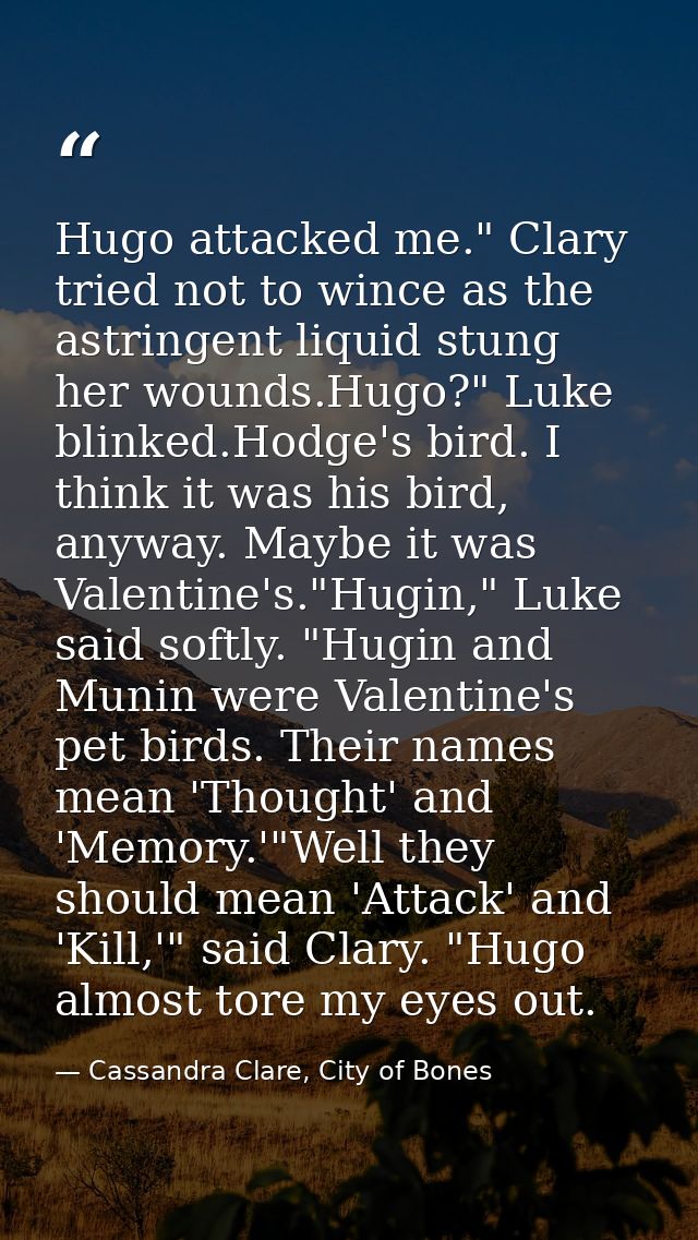Hugo attacked me." Clary tried not to wince as the astringent liquid stung her wounds.Hugo?" Luke blinked.Hodge's bird.  — Cassandra Clare, City of Bones