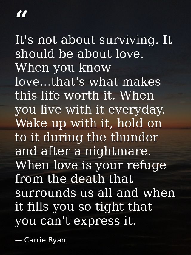 It's not about surviving. It should be about love. When you know love...that's what makes this life worth it. When you l — Carrie Ryan