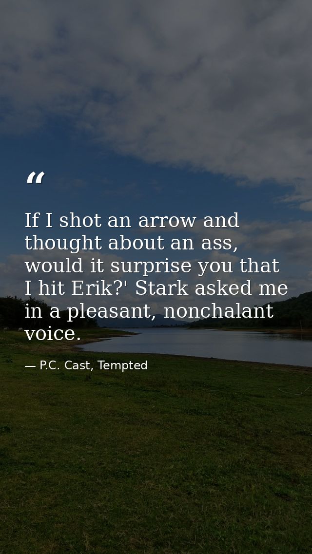 If I shot an arrow and thought about an ass, would it surprise you that I hit Erik?' Stark asked me in a pleasant, nonch — P.C. Cast, Tempted