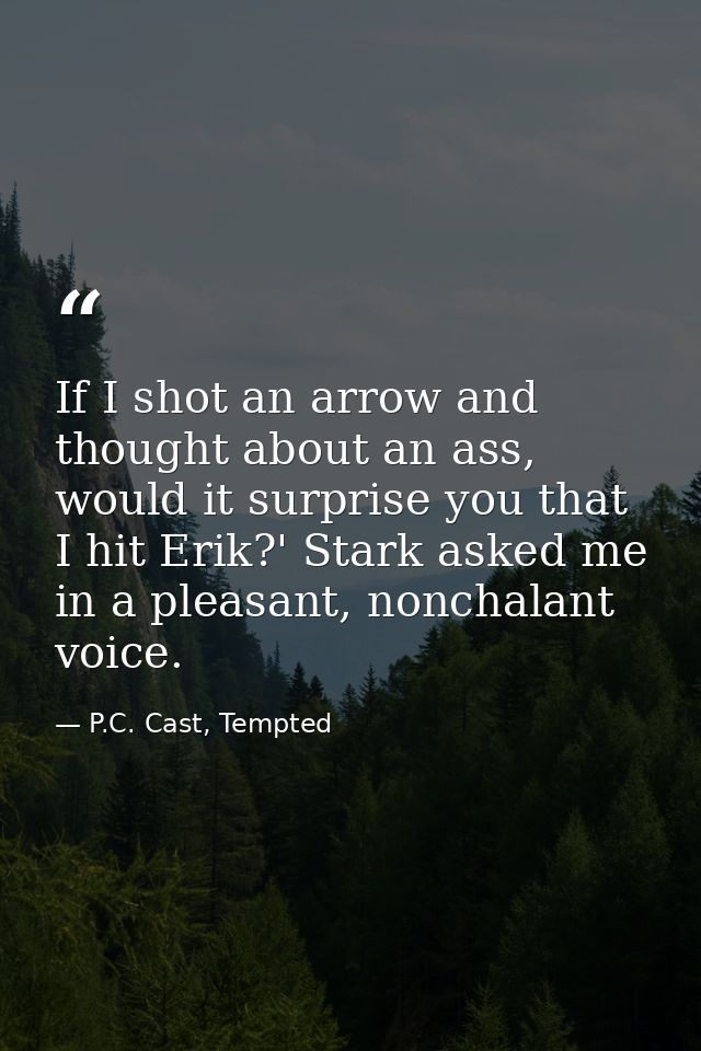 If I shot an arrow and thought about an ass, would it surprise you that I hit Erik?' Stark asked me in a pleasant, nonch — P.C. Cast, Tempted